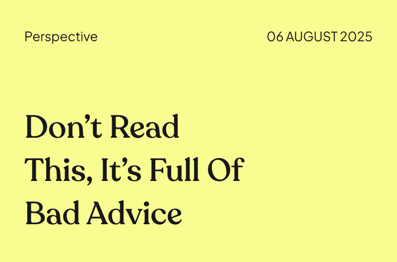 Don’t Read This, It’s Full of Bad Advice
